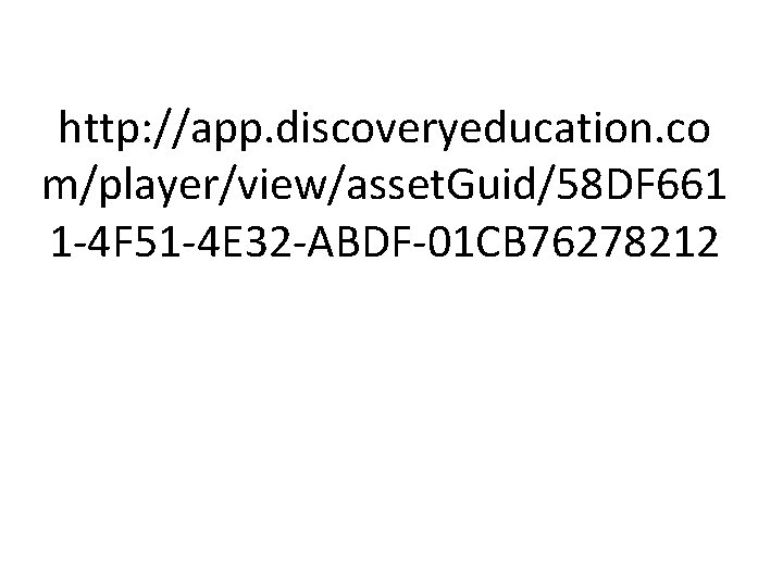 http: //app. discoveryeducation. co m/player/view/asset. Guid/58 DF 661 1 -4 F 51 -4 E