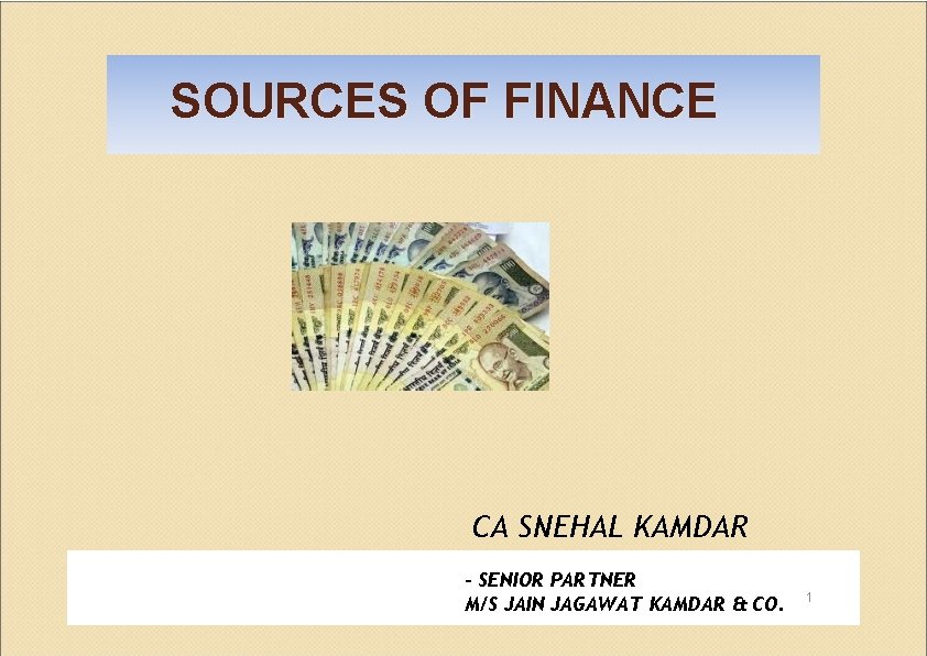 SOURCES OF FINANCE CA SNEHAL KAMDAR ‐ SENIOR PARTNER M/S JAIN JAGAWAT KAMDAR &