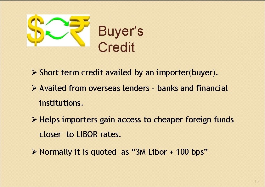 Buyer’s Credit Short term credit availed by an importer(buyer). Availed from overseas lenders ‐
