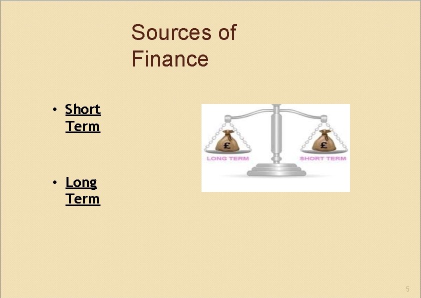 Sources of Finance • Short Term • Long Term 5 