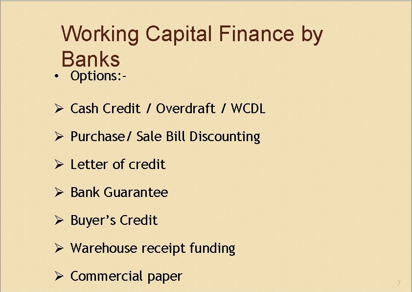 Working Capital Finance by Banks • Options: ‐ Cash Credit / Overdraft / WCDL