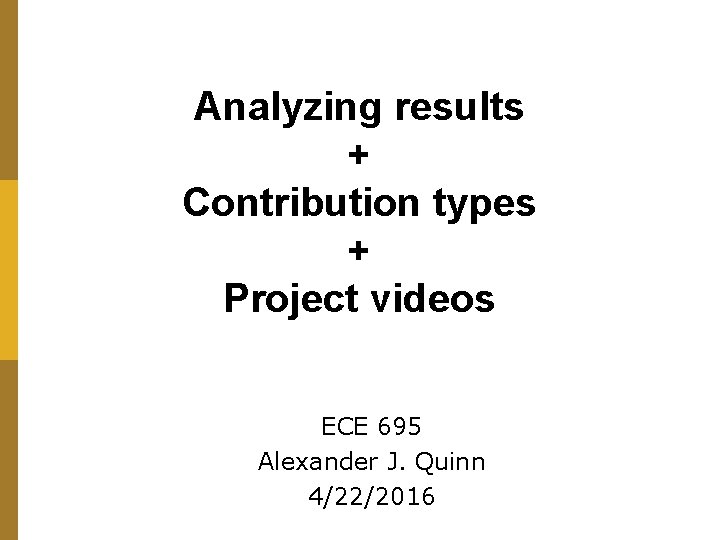 Analyzing results + Contribution types + Project videos ECE 695 Alexander J. Quinn 4/22/2016