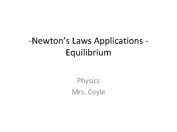 -Newton’s Laws Applications Equilibrium Physics Mrs. Coyle 