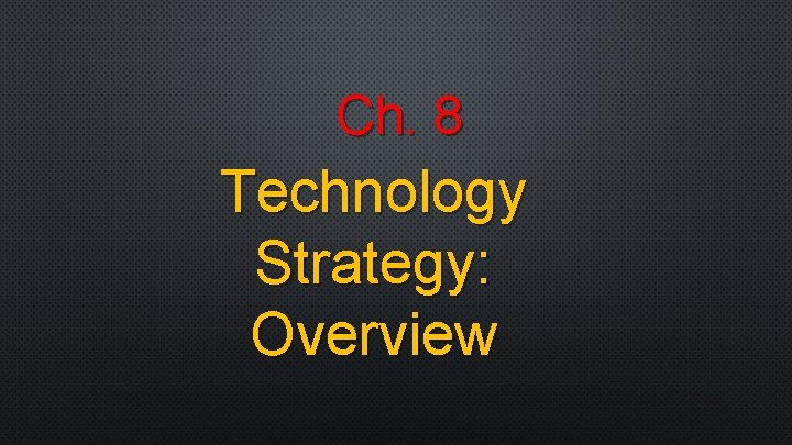 Ch. 8 Technology Strategy: Overview 