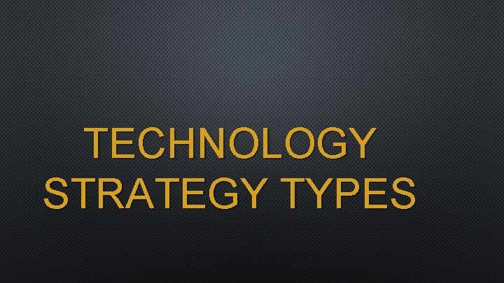 TECHNOLOGY STRATEGY TYPES 