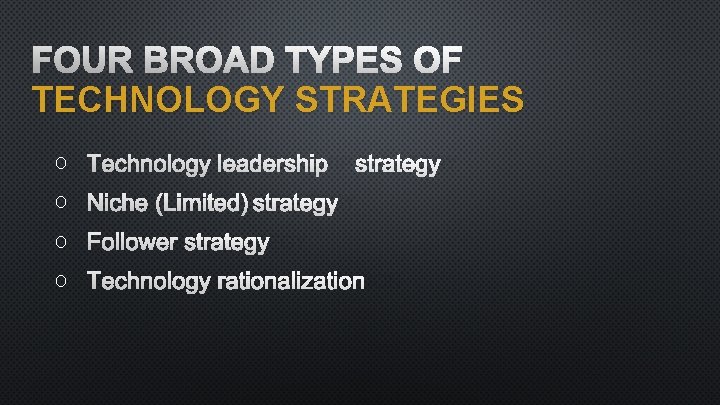 FOUR BROAD TYPES OF TECHNOLOGY STRATEGIES O TECHNOLOGY LEADERSHIP STRATEGY O NICHE (LIMITED) STRATEGY