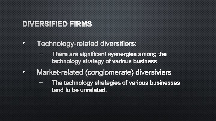 DIVERSIFIED FIRMS • TECHNOLOGY-RELATED DIVERSIFIERS: – THERE ARE SIGNIFICANT SYSNERGIES AMONG THE TECHNOLOGY STRATEGY