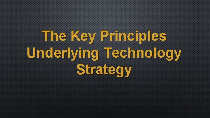 The Key Principles Underlying Technology Strategy 