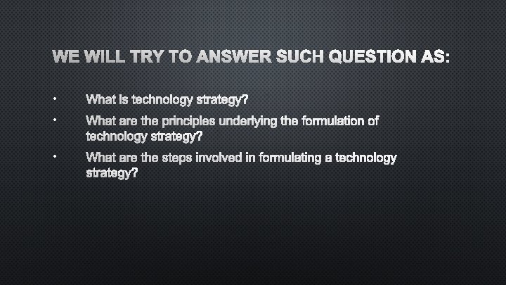 WE WILL TRY TO ANSWER SUCH QUESTION AS: • WHAT IS TECHNOLOGY STRATEGY? •