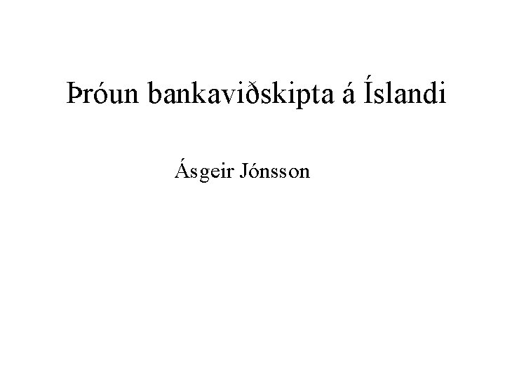 Þróun bankaviðskipta á Íslandi Ásgeir Jónsson 