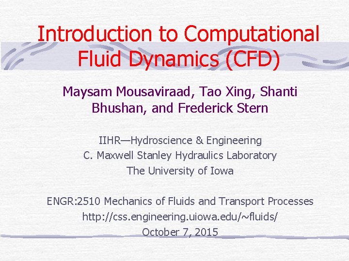 Introduction to Computational Fluid Dynamics (CFD) Maysam Mousaviraad, Tao Xing, Shanti Bhushan, and Frederick