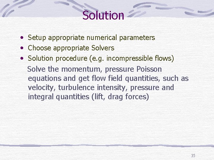 Solution • Setup appropriate numerical parameters • Choose appropriate Solvers • Solution procedure (e.