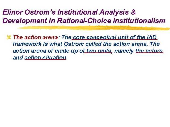 Elinor Ostrom’s Institutional Analysis & Development in Rational-Choice Institutionalism z The action arena: The