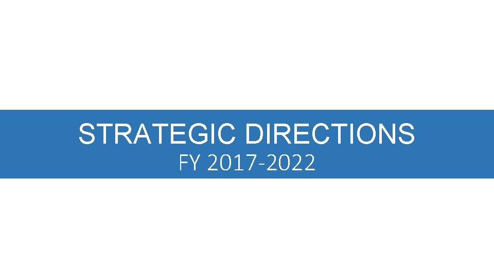 STRATEGIC DIRECTIONS FY 2017 -2022 