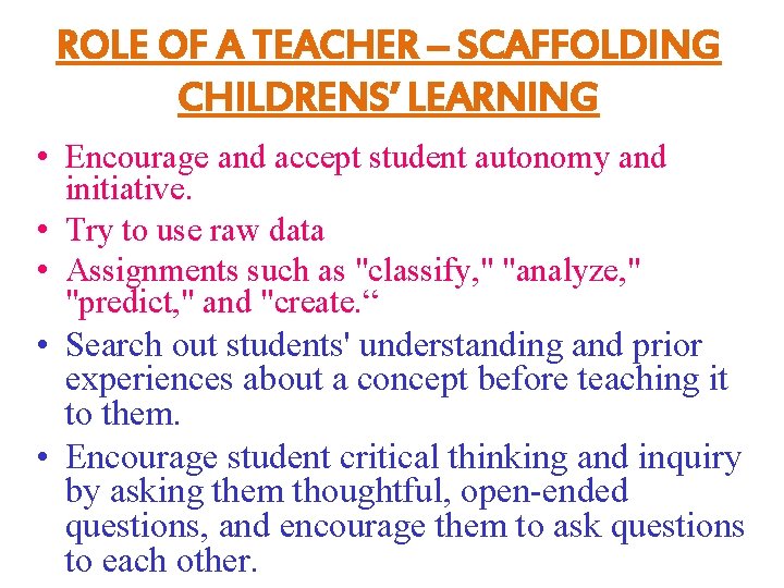 ROLE OF A TEACHER – SCAFFOLDING CHILDRENS’ LEARNING • Encourage and accept student autonomy