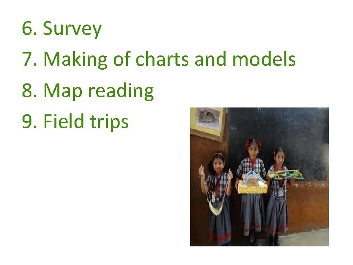 6. Survey 7. Making of charts and models 8. Map reading 9. Field trips