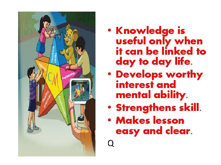  • Knowledge is useful only when it can be linked to day life.