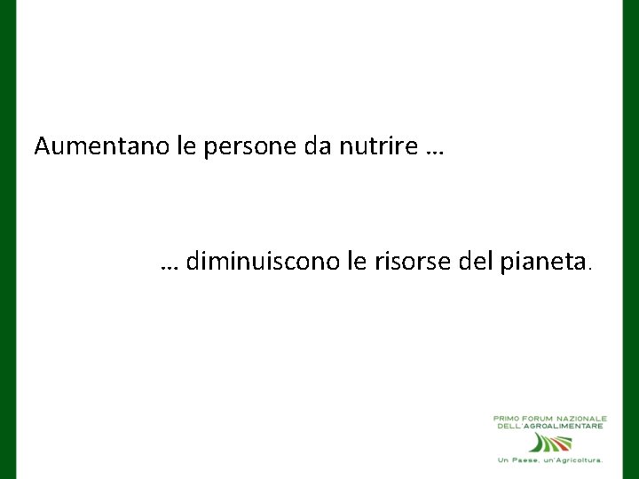 Aumentano le persone da nutrire … … diminuiscono le risorse del pianeta. 