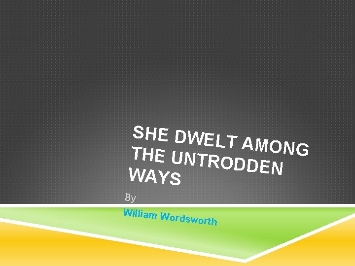 SHE DWEL T AMONG THE UNTR ODDEN WAYS By William Wo rdsworth 