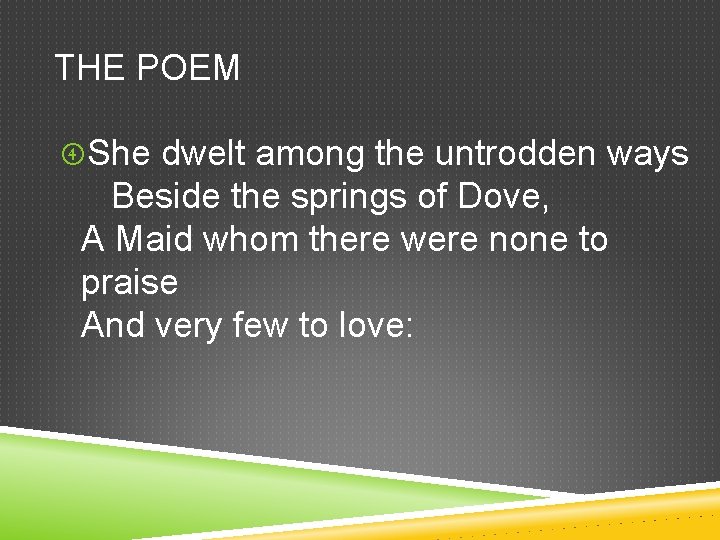 THE POEM She dwelt among the untrodden ways Beside the springs of Dove, A