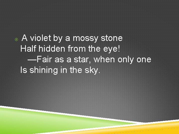  A violet by a mossy stone Half hidden from the eye! —Fair as