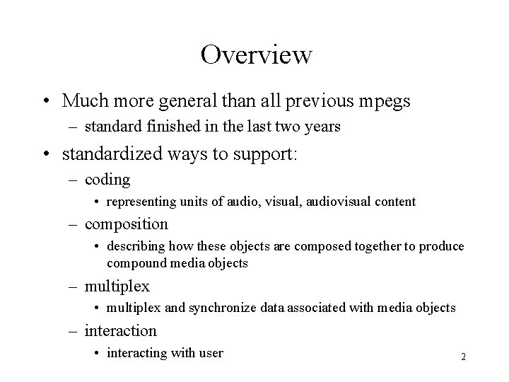 Overview • Much more general than all previous mpegs – standard finished in the