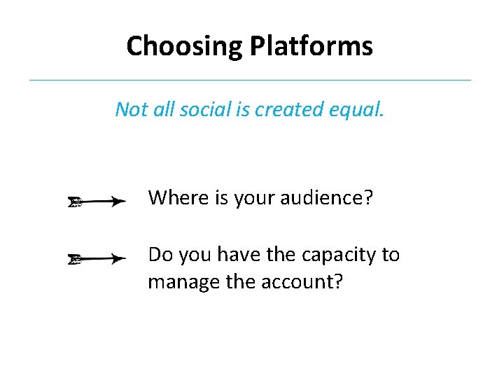 Choosing Platforms Not all social is created equal. Where is your audience? Do you