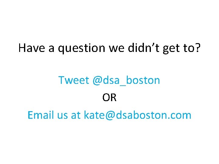 Have a question we didn’t get to? Tweet @dsa_boston OR Email us at kate@dsaboston.