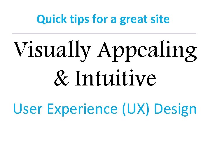 Quick tips for a great site Visually Appealing & Intuitive User Experience (UX) Design