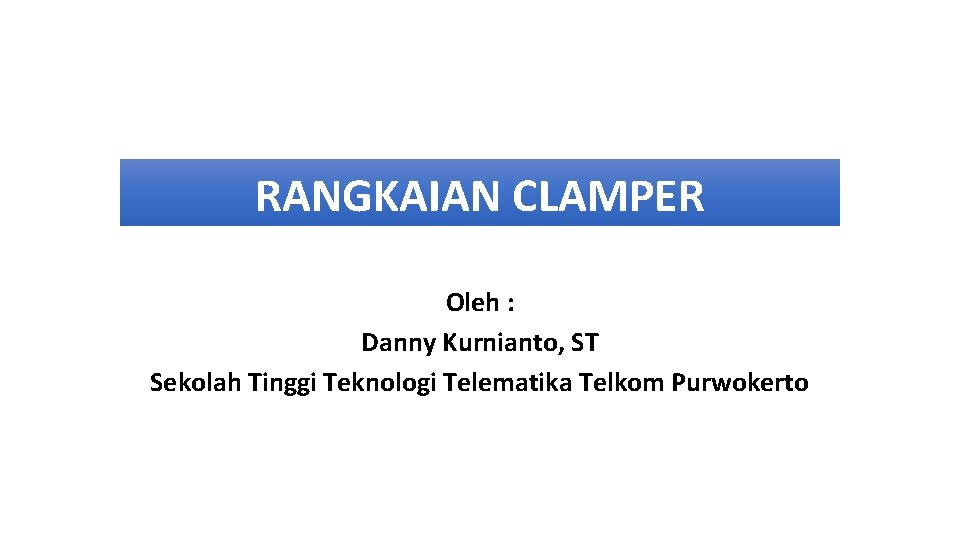 RANGKAIAN CLAMPER Oleh : Danny Kurnianto, ST Sekolah Tinggi Teknologi Telematika Telkom Purwokerto 