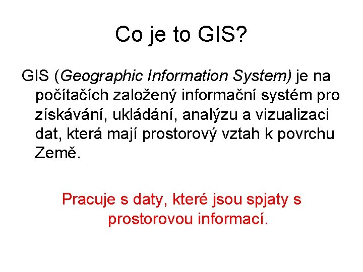 Co je to GIS? GIS (Geographic Information System) je na počítačích založený informační systém