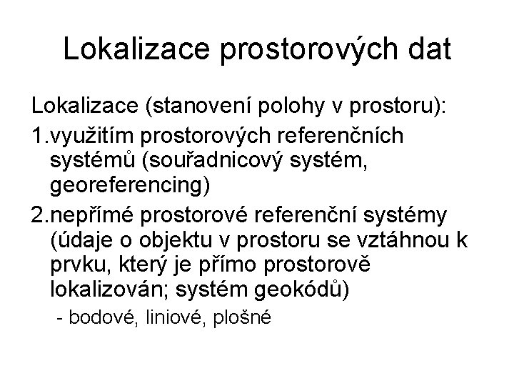 Lokalizace prostorových dat Lokalizace (stanovení polohy v prostoru): 1. využitím prostorových referenčních systémů (souřadnicový