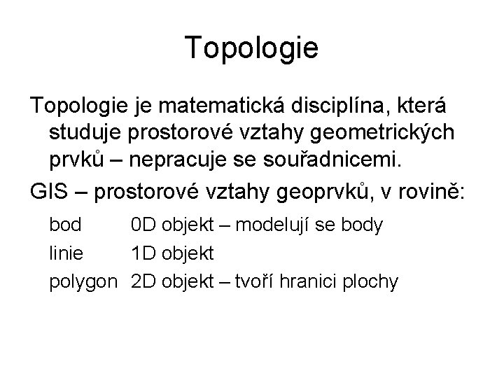 Topologie je matematická disciplína, která studuje prostorové vztahy geometrických prvků – nepracuje se souřadnicemi.