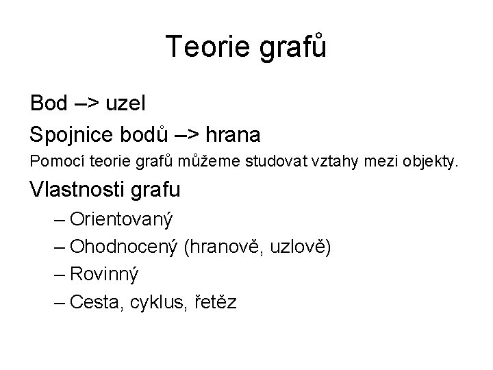 Teorie grafů Bod –> uzel Spojnice bodů –> hrana Pomocí teorie grafů můžeme studovat