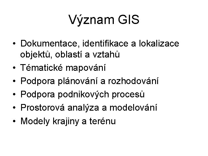 Význam GIS • Dokumentace, identifikace a lokalizace objektů, oblastí a vztahů • Tématické mapování