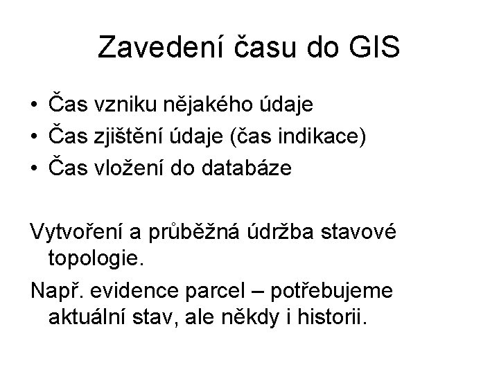 Zavedení času do GIS • Čas vzniku nějakého údaje • Čas zjištění údaje (čas