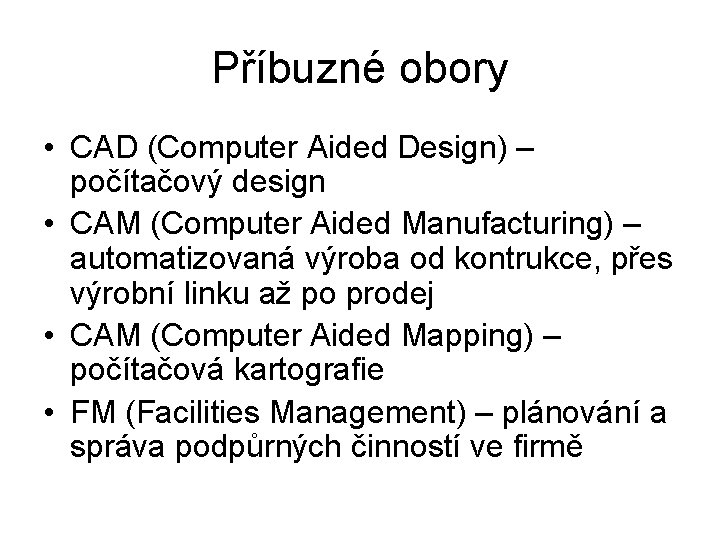 Příbuzné obory • CAD (Computer Aided Design) – počítačový design • CAM (Computer Aided