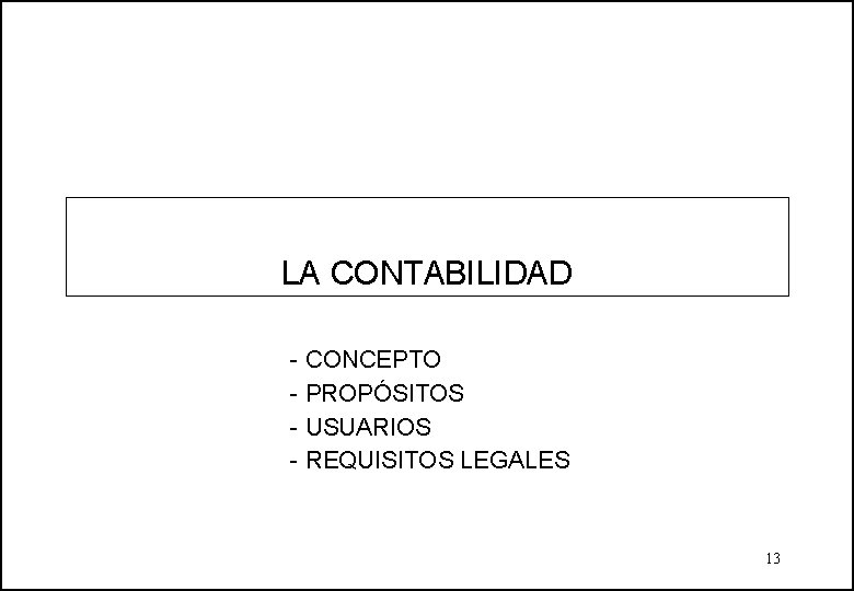 LA CONTABILIDAD - CONCEPTO - PROPÓSITOS - USUARIOS - REQUISITOS LEGALES 13 