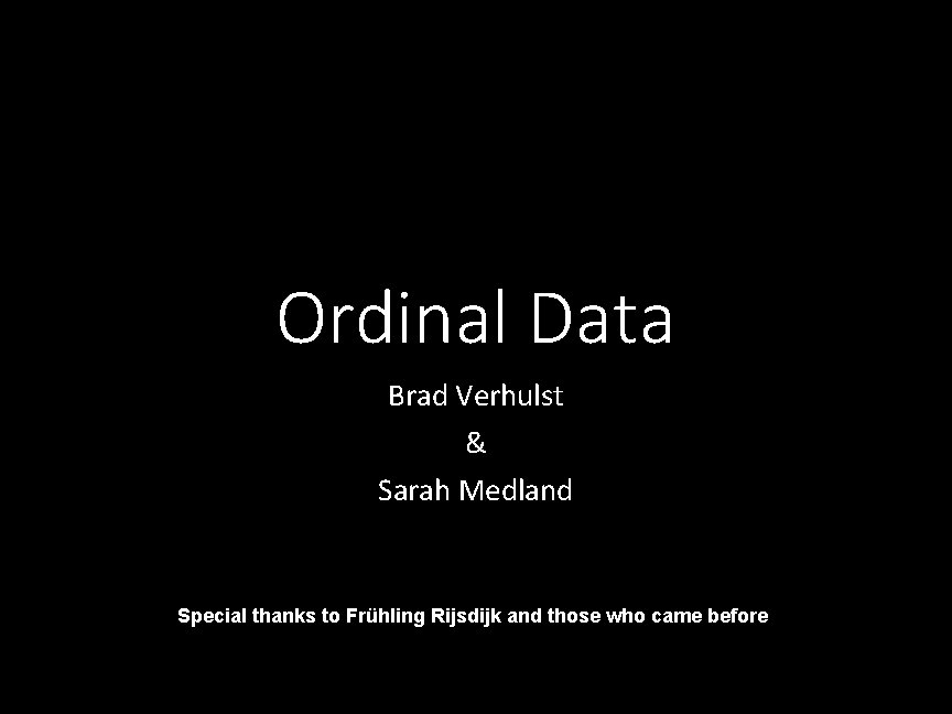 Ordinal Data Brad Verhulst & Sarah Medland Special thanks to Frühling Rijsdijk and those