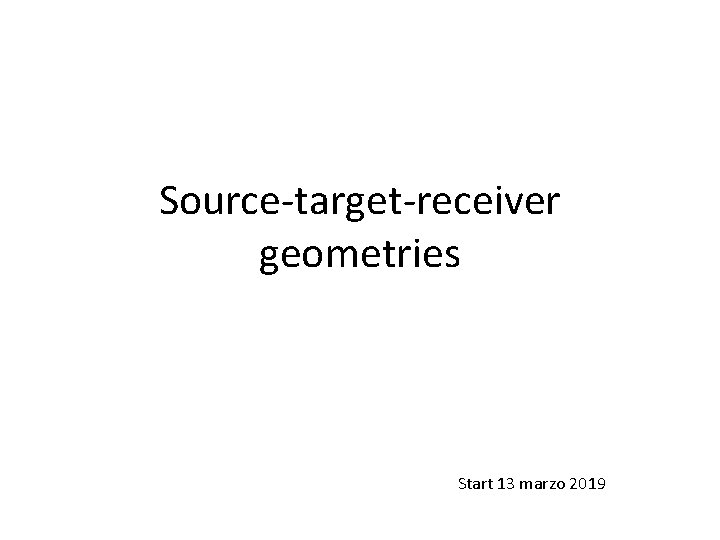 Source-target-receiver geometries Start 13 marzo 2019 