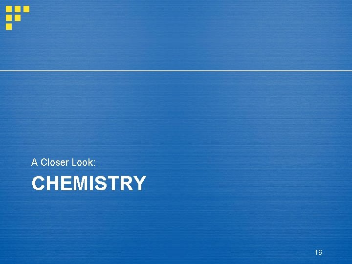 A Closer Look: CHEMISTRY 16 