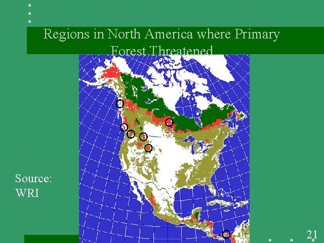 Regions in North America where Primary Forest Threatened Source: WRI 21 