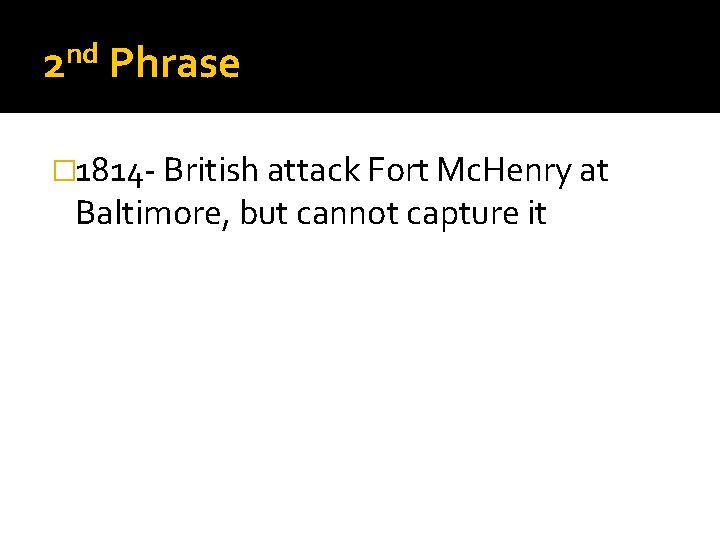 nd 2 Phrase � 1814 - British attack Fort Mc. Henry at Baltimore, but