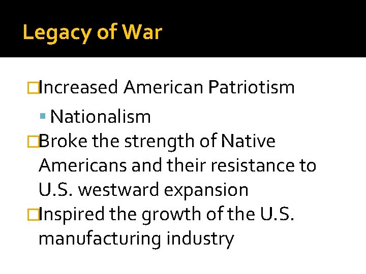 Legacy of War �Increased American Patriotism Nationalism �Broke the strength of Native Americans and