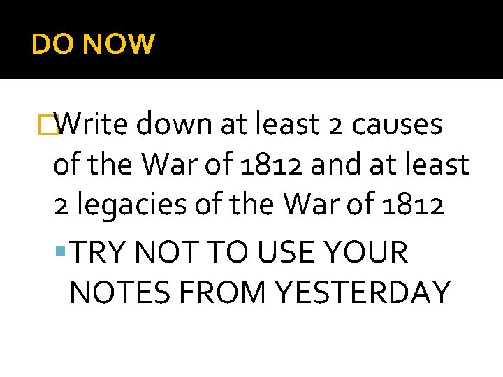 DO NOW �Write down at least 2 causes of the War of 1812 and