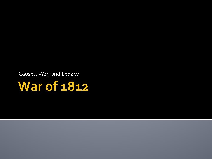 Causes, War, and Legacy War of 1812 