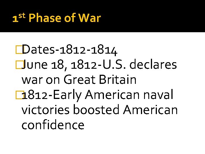 st 1 Phase of War �Dates-1812 -1814 �June 18, 1812 -U. S. declares war