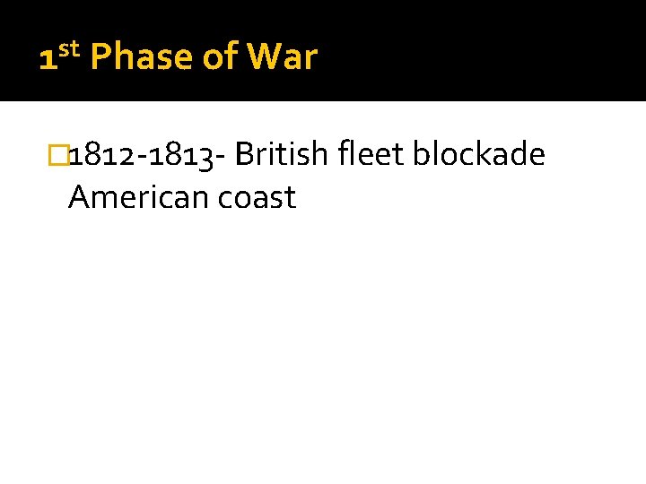 st 1 Phase of War � 1812 -1813 - British fleet blockade American coast