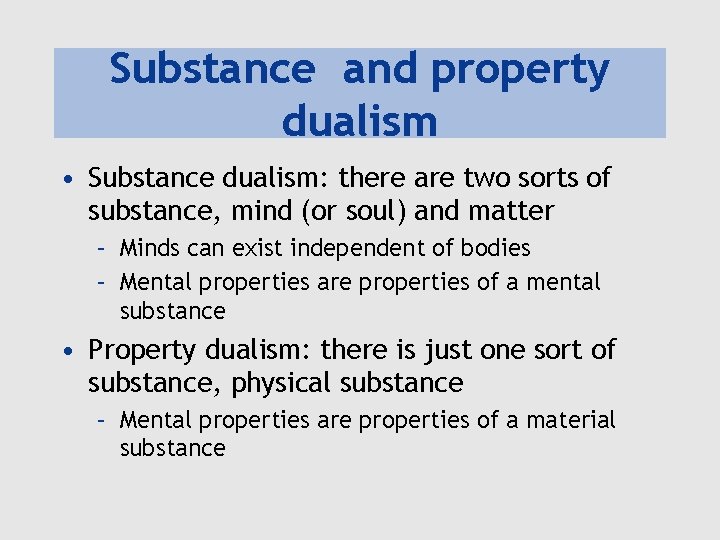 Substance and property dualism • Substance dualism: there are two sorts of substance, mind