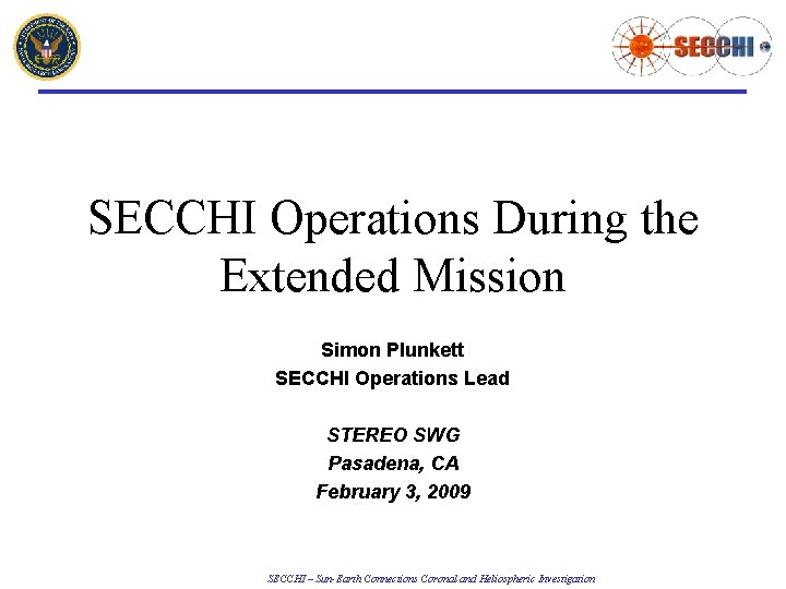 SECCHI Operations During the Extended Mission Simon Plunkett SECCHI Operations Lead STEREO SWG Pasadena,